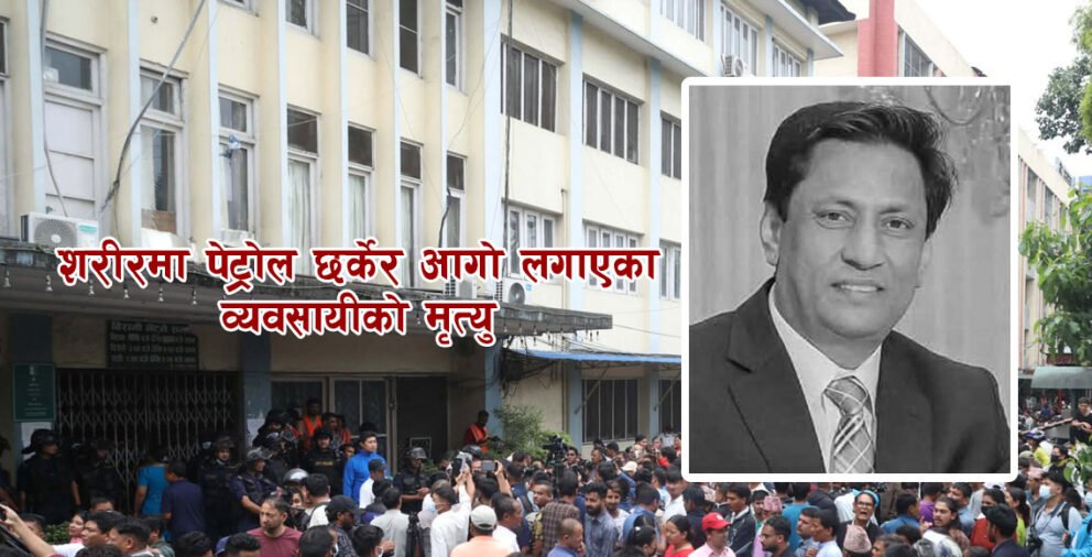 शरीरमा पेट्रोल छर्केर आगो लगाएका व्यवसायीको मृत्यु