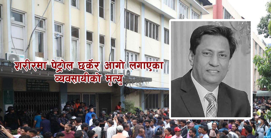 शरीरमा पेट्रोल छर्केर आगो लगाएका व्यवसायीको मृत्यु